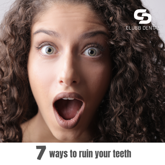 7 ways to ruin your teeth blog from Clubb Dental
